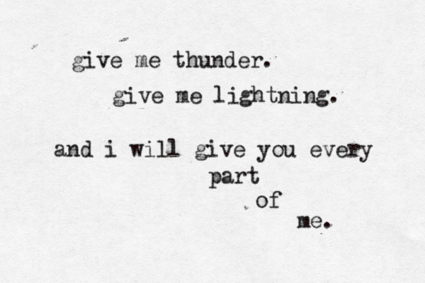 give me thunder. give me lightning. and i will give you every part of me.