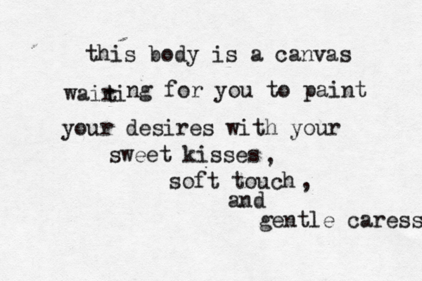 this body is a canvas wairi t ng for you to paint your desires with your sweet kisses soft touch , , and gentle caress 