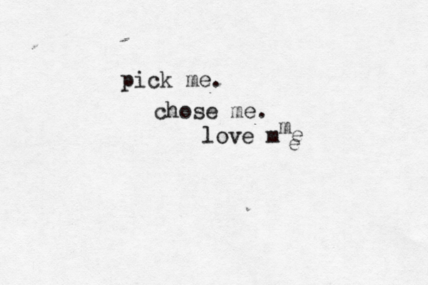 pick me. chose me. love m e e m 