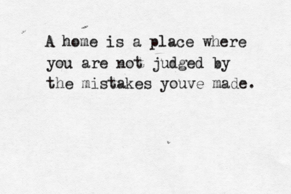 A home is a place where you are not judged by the mistakes youve made. 