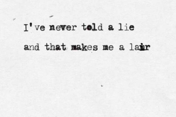 I've never told a lie a nd that makes me a lau i i i ir 
