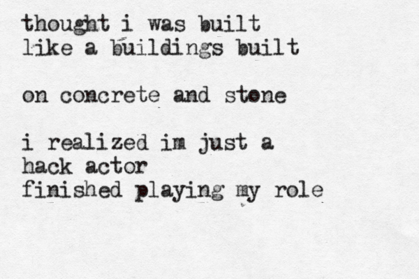 thought i was built like a buildings built on concrete and stone i realized im just a hack actor finished playing my role 