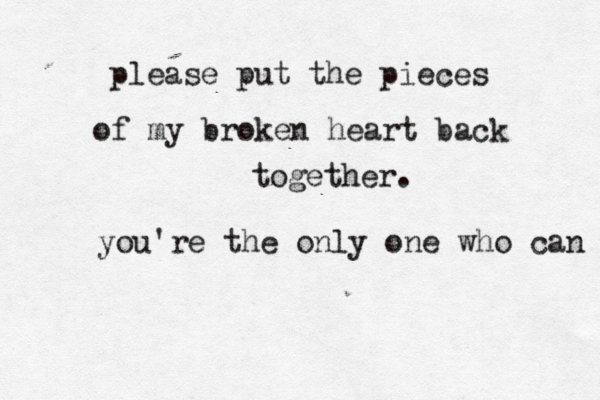 please put the pieces of my broken heart back together. you're the only one who can 