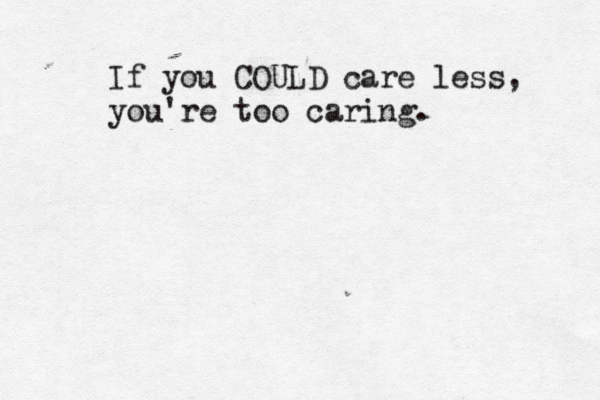 If you COULD care less, you're too caring. 