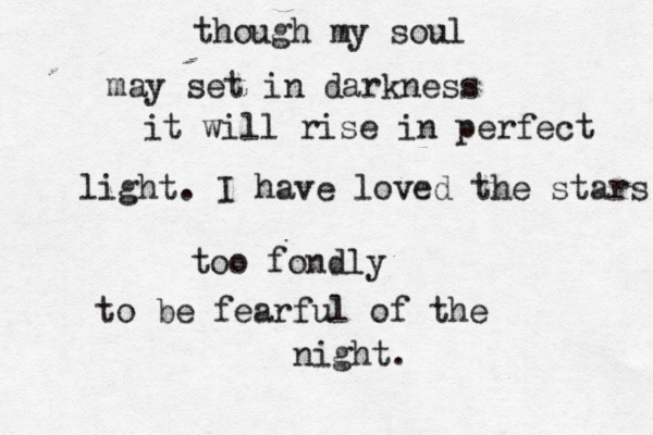 though my soul may set in darkness it will rise in perfect light. I have loved the stars too fondly to be fearful of the night. 