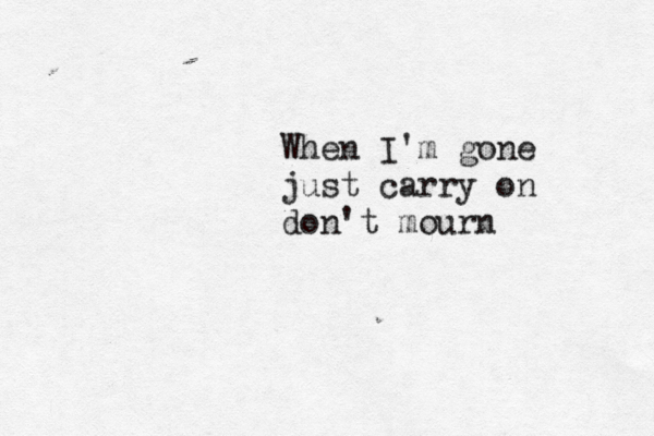 When I'm gone just carry on don't mourn