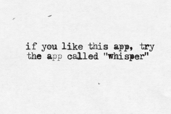 if you like this app, try the app called "whisper" 