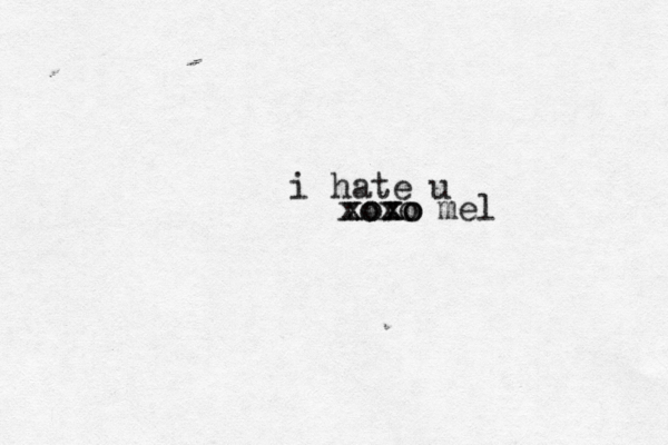 i hate u xoxo mel xoxo xoxo 