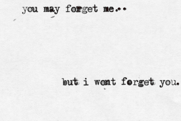 you may forget me . but i wont forget you. .. 
