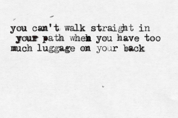 you can't walk straight in your path wheb n n n you have too much luggage on your back 