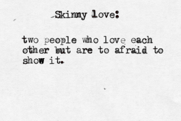 Skinny love: two people who love each other but are to afraid to shoe w w w it. 
