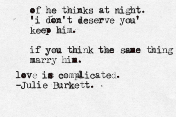 of he thinks at night. 'i don't deserve you' keep him. if you think the same thing marry him. love is complicated. -Julie Burkett. 