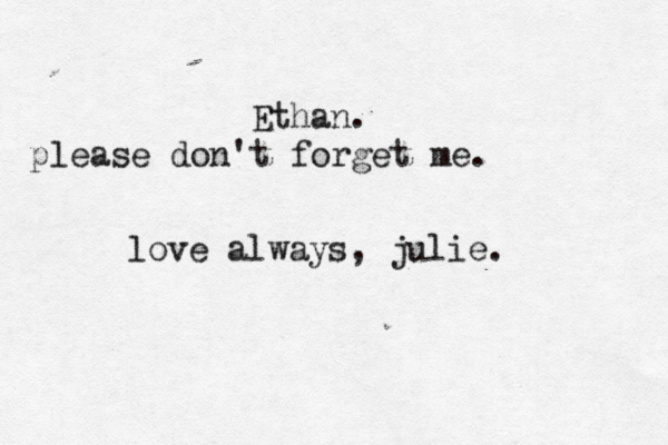 Ethan . please don't forget me. love always, julie. 