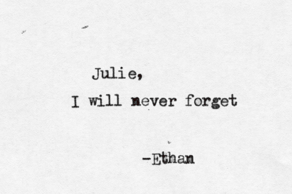 Julie, I will never forget -Ethan