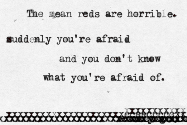The mean reds are horrible. suddenly you're afraid and you don't know what you 're afraid of. -holly golihjy xxxxxxxxxxxxx xxxxxxxxxxxxxxx xxxxxxxxxxxxxxxxxxxxxxxxxxxxxxcccccc xxxxxxxxxxxxxxxxxxxxxcccccccccc xxxxxxxxxxxxxxxxxxxxxcccccccccxxx xxxxxxxxxxx 