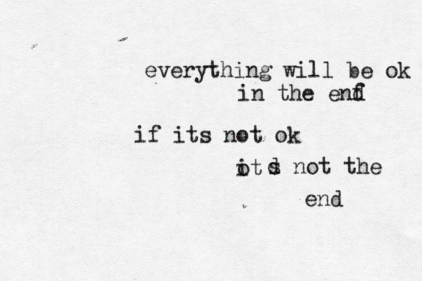 everything will be ok in the enf d if its not ok ot i d s not the end 