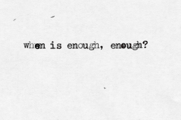 e w when is enough, enough? 