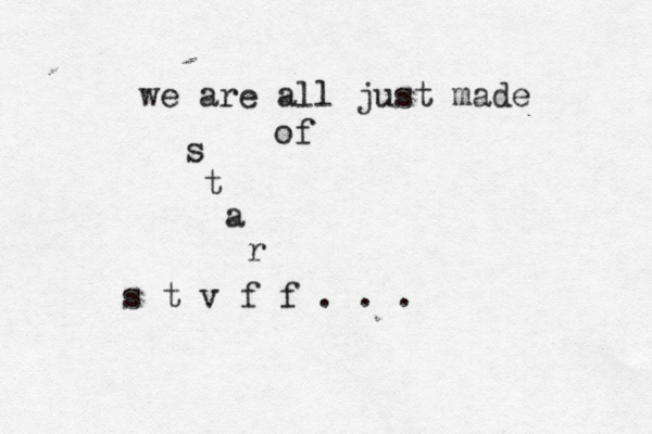 we are all just made of s t a r s t v f f . . . 