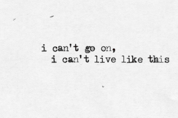 i can't go on, i can't live like this 