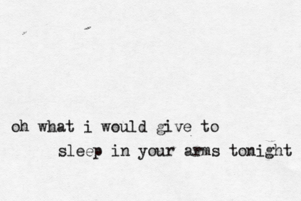 oh what i would give to sleep in your arms tonight 