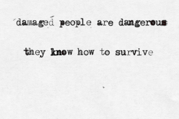 damaged people are dangerous they ln know how to survive 