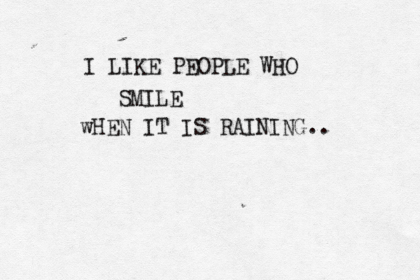 I LIKE PEOPLE WHO SMILE wHEN IT IS RAINING..