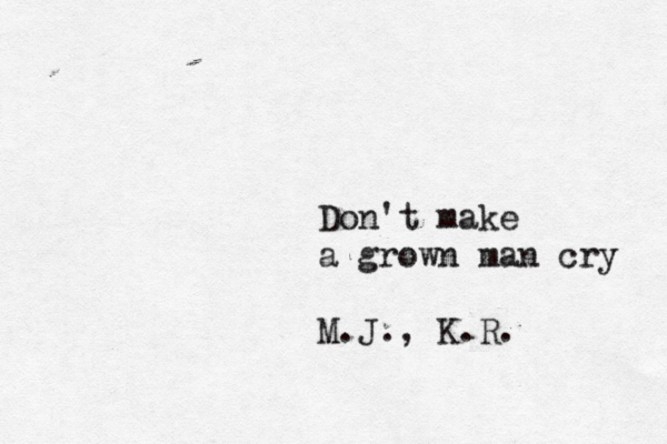 Don't make a grown man cry M.J., K.R.