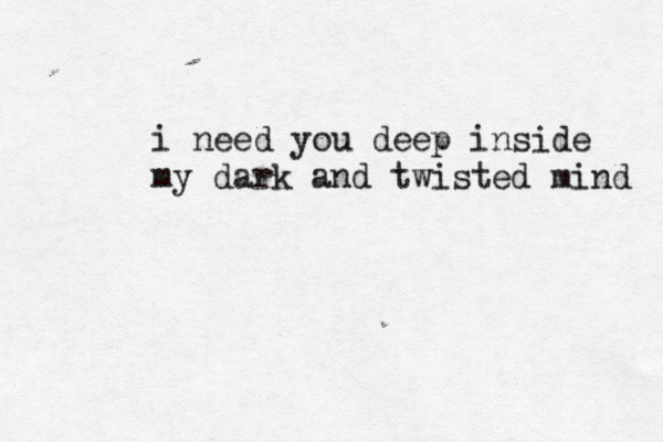 literally literalt y i need you deep inside my dark and twisted mind 