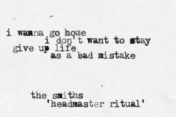 i wanna go home i don't want to stay give up life as a bad mistake the smiths 'headmaster ritual' 
