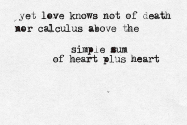 yet love knows not of death nor calculus above the simple sum of heart plus heart 
