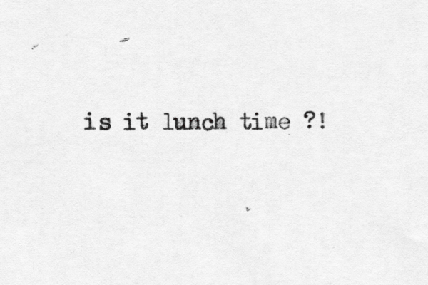 is it lunch time ?!