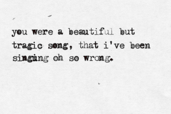 you were a beautiful but tragic song, that i've been singun i g oh so wrong. 