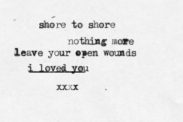 shore to shore nothing more leave your open wounds __________ i loved you xxxx 