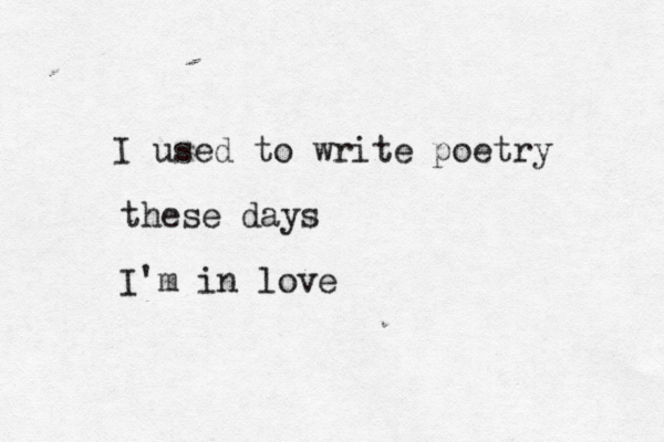 I used to write poetry these days I'm in love