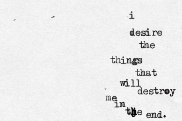 i desire the things that will destroy me in tj h h h h j he end. 