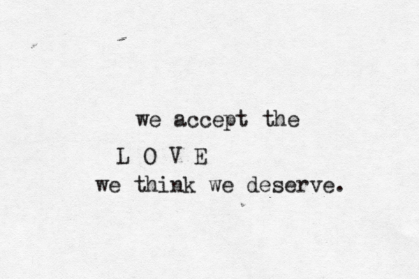we accept the L O V E we think we deserve. 