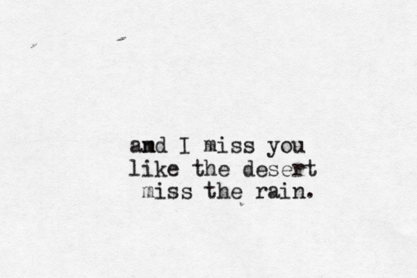 am nd I miss you like the desert miss the rain. 