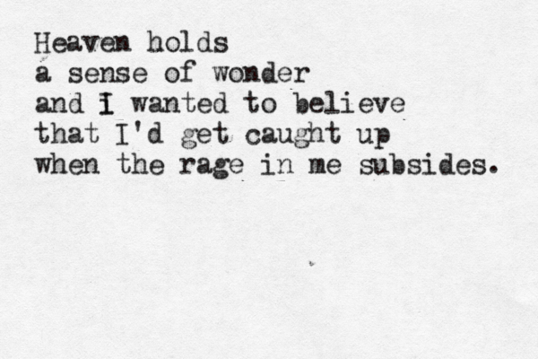 Heaven holds a sense of wonder and i I wanted to believe that I'd get caught up when the rage in me subsides. 