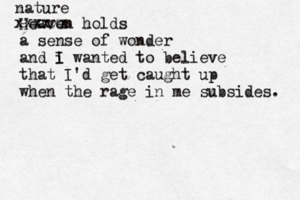Heaven holds a sense of wonder and i I wanted to believe that I'd get caught up when the rage in me subsides. xxxxxx nature