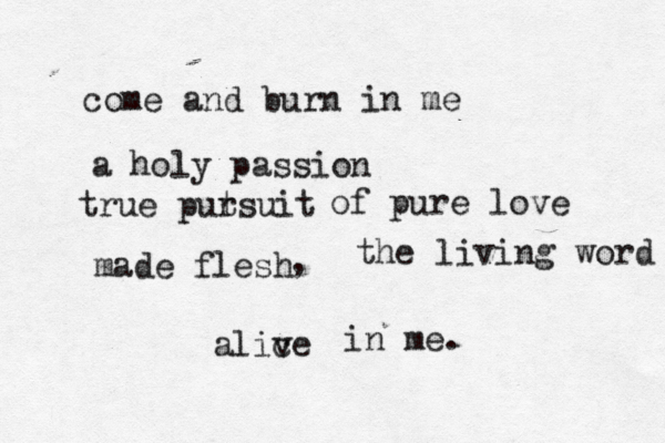 come and burn in me a holy passion true putsuit r of pure love made flesh , the living word alice v in me. 