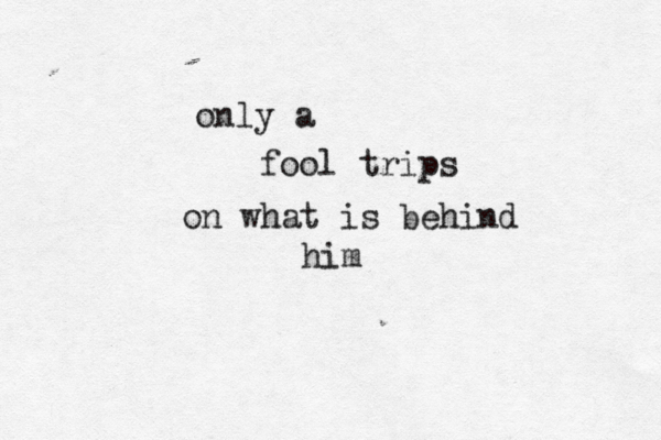 only a fool trips on what is behind him 