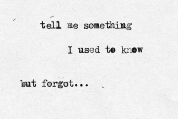 tell me something I used to know but forgot...