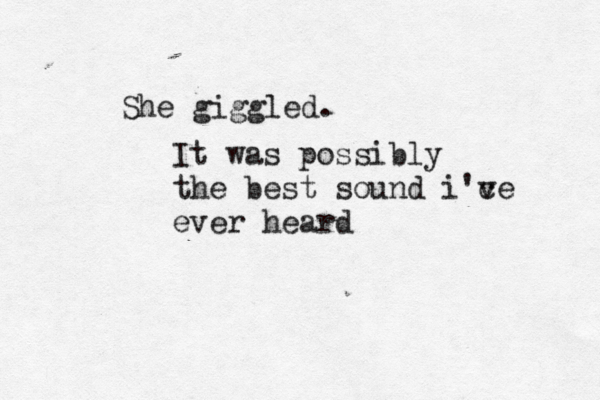 She giggled. It was possibly the best sound i'c ve ever heard
