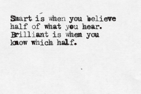 Smart is when you believe half of what you hear. Brilliant is when you know which half. 