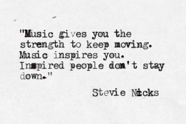 "Music gives you the strength to keep moving. Music inspires you. Inspired people don't stay down." Stevie Nc icks i 