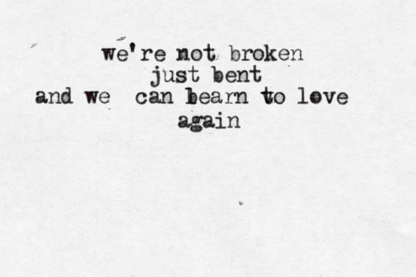 "poop" ....poop we're not broken just bent and we can b learn v to love again