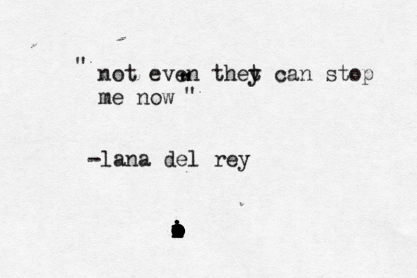 not even thet y can stop me now ~~~ -lana del rey " @ " " " o i o o o i o o o o o o o o i o i i i i o 
