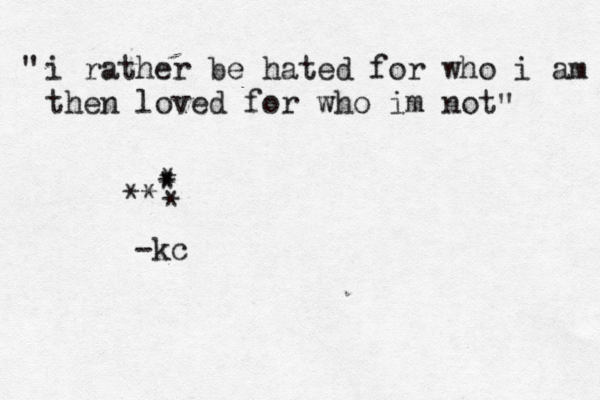i rather be hated for who i am the n loved for who im not " " ~** { * * * * -kc 