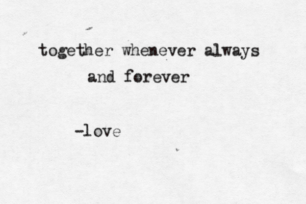 together whenever always and forever -love