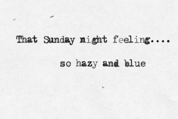 That Sunday night feeling.... so hazy and blue 